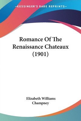 Elizabeth Williams Champney - Romance Of The Renaissance Chateaux (1901), Häftad