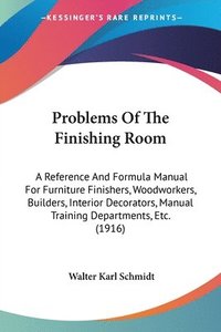 bokomslag Problems of the Finishing Room: A Reference and Formula Manual for Furniture Finishers, Woodworkers, Builders, Interior Decorators, Manual Training De
