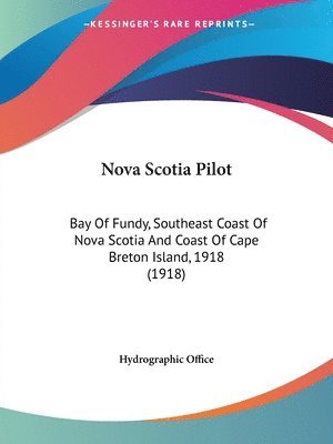 Nova Scotia Pilot: Bay of Fundy, Southeast Coast of Nova Scotia and Coast of Cape Breton Island, 1918 (1918) 1