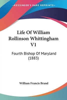 Life of William Rollinson Whittingham V1: Fourth Bishop of Maryland (1883) 1