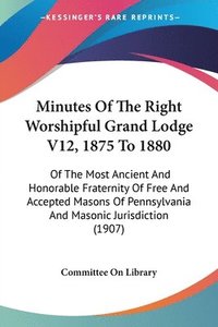 bokomslag Minutes of the Right Worshipful Grand Lodge V12, 1875 to 1880: Of the Most Ancient and Honorable Fraternity of Free and Accepted Masons of Pennsylvani