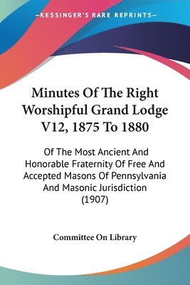 bokomslag Minutes of the Right Worshipful Grand Lodge V12, 1875 to 1880: Of the Most Ancient and Honorable Fraternity of Free and Accepted Masons of Pennsylvani