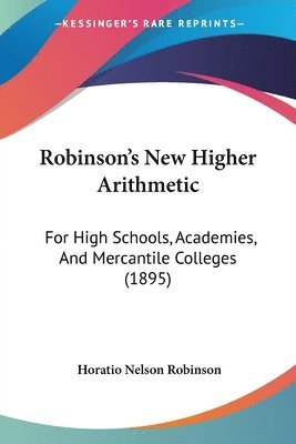 Robinson's New Higher Arithmetic: For High Schools, Academies, and Mercantile Colleges (1895) 1