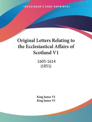 King James VI - Original Letters Relating to the Ecclesiastical Affairs of Scotland V1, Häftad
