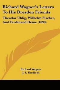 bokomslag Richard Wagner's Letters to His Dresden Friends: Theodor Uhlig, Wilhelm Fischer, and Ferdinand Heine (1890)