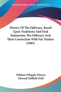 bokomslag History of the Ojibways, Based Upon Traditions and Oral Statements; The Ojibways and Their Connection with Fur Traders (1885)