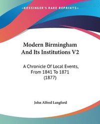 bokomslag Modern Birmingham and Its Institutions V2: A Chronicle of Local Events, from 1841 to 1871 (1877)