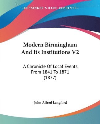 bokomslag Modern Birmingham and Its Institutions V2: A Chronicle of Local Events, from 1841 to 1871 (1877)