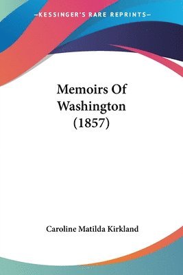 Caroline Matilda Kirkland - Memoirs Of Washington (1857), Häftad