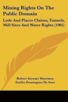 bokomslag Mining Rights on the Public Domain: Lode and Placer Claims, Tunnels, Mill Sites and Water Rights (1905)