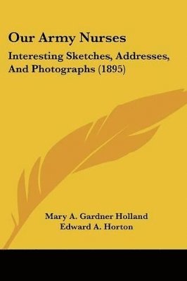bokomslag Our Army Nurses: Interesting Sketches, Addresses, and Photographs (1895)
