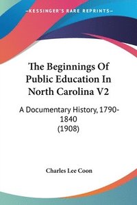 bokomslag The Beginnings of Public Education in North Carolina V2: A Documentary History, 1790-1840 (1908)