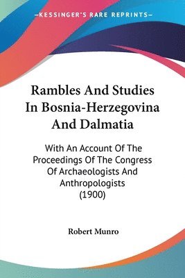 Rambles and Studies in Bosnia-Herzegovina and Dalmatia: With an Account of the Proceedings of the Congress of Archaeologists and Anthropologists (1900 1