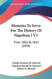 bokomslag Memoirs to Serve for the History of Napoleon I V3: From 1802 to 1815 (1894)