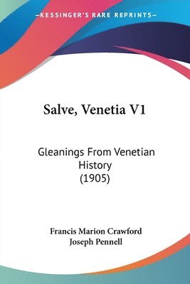 Salve, Venetia V1: Gleanings from Venetian History (1905) 1