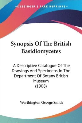 bokomslag Synopsis of the British Basidiomycetes: A Descriptive Catalogue of the Drawings and Specimens in the Department of Botany British Museum (1908)