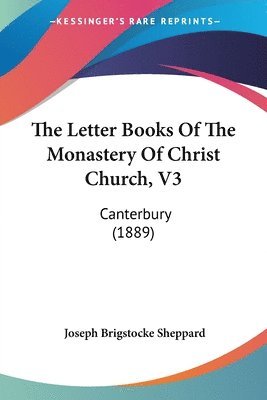 Joseph Brigstocke Sheppard - The Letter Books Of The Monastery Of Christ Church, V3, Häftad