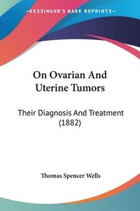 bokomslag On Ovarian and Uterine Tumors: Their Diagnosis and Treatment (1882)