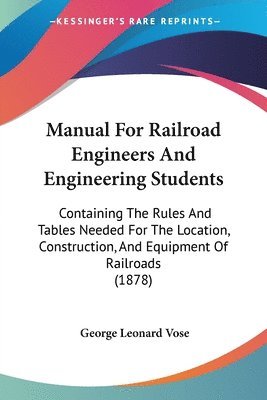 bokomslag Manual for Railroad Engineers and Engineering Students: Containing the Rules and Tables Needed for the Location, Construction, and Equipment of Railro