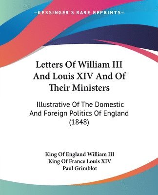 Letters Of William Iii And Louis Xiv And Of Their Ministers 1