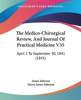 James Johnson, Henry James Johnson - The Medico-Chirurgical Review, And Journal Of Practical Medicine V35, Häftad