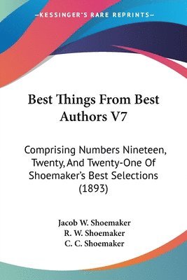 bokomslag Best Things from Best Authors V7: Comprising Numbers Nineteen, Twenty, and Twenty-One of Shoemaker's Best Selections (1893)