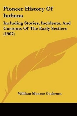 bokomslag Pioneer History of Indiana: Including Stories, Incidents, and Customs of the Early Settlers (1907)