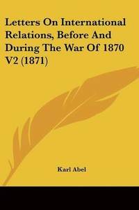 bokomslag Letters On International Relations, Before And During The War Of 1870 V2 (1871)