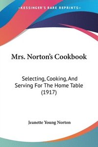 bokomslag Mrs. Norton's Cookbook: Selecting, Cooking, and Serving for the Home Table (1917)