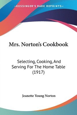 Mrs. Norton's Cookbook: Selecting, Cooking, and Serving for the Home Table (1917) 1