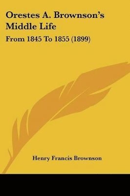 bokomslag Orestes A. Brownson's Middle Life: From 1845 to 1855 (1899)