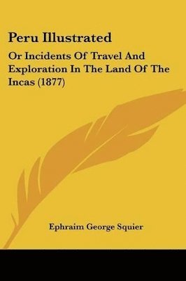 bokomslag Peru Illustrated: Or Incidents of Travel and Exploration in the Land of the Incas (1877)