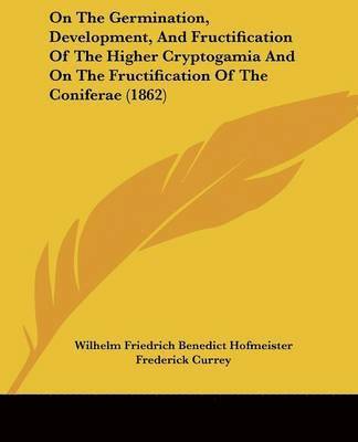 On The Germination, Development, And Fructification Of The Higher Cryptogamia And On The Fructification Of The Coniferae (1862) 1