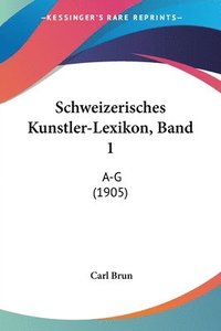 bokomslag Schweizerisches Kunstler-Lexikon, Band 1: A-G (1905)
