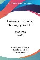 bokomslag Lectures on Science, Philosophy and Art: 1907-1908 (1908)
