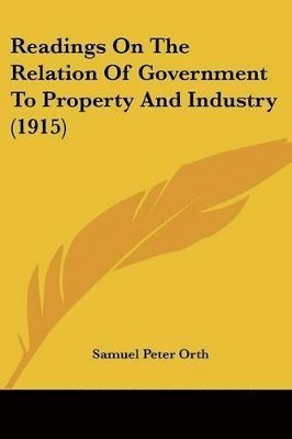 Samuel Peter Orth - Readings On The Relation Of Government To Property And Industry (1915), Häftad