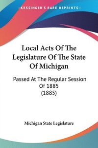 bokomslag Local Acts of the Legislature of the State of Michigan: Passed at the Regular Session of 1885 (1885)