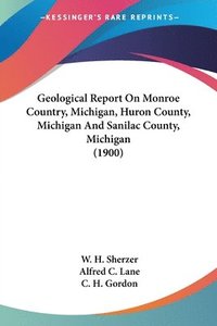 bokomslag Geological Report on Monroe Country, Michigan, Huron County, Michigan and Sanilac County, Michigan (1900)