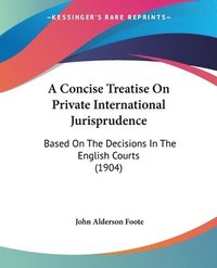 bokomslag A Concise Treatise on Private International Jurisprudence: Based on the Decisions in the English Courts (1904)