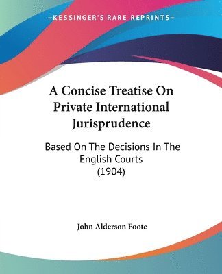 bokomslag A Concise Treatise on Private International Jurisprudence: Based on the Decisions in the English Courts (1904)