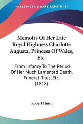 bokomslag Memoirs Of Her Late Royal Highness Charlotte Augusta, Princess Of Wales, Etc.