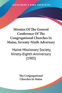 bokomslag Minutes of the General Conference of the Congregational Churches in Maine, Seventy-Ninth Adversary: Maine Missionary Society, Ninety-Eighth Anniversar