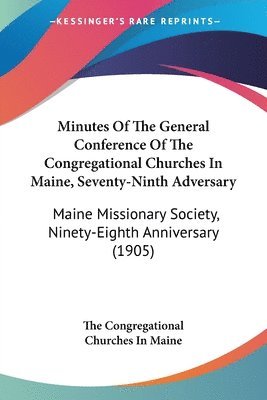 bokomslag Minutes of the General Conference of the Congregational Churches in Maine, Seventy-Ninth Adversary: Maine Missionary Society, Ninety-Eighth Anniversar