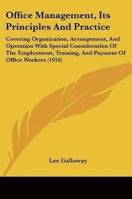 bokomslag Office Management, Its Principles and Practice: Covering Organization, Arrangement, and Operation with Special Consideration of the Employment, Traini