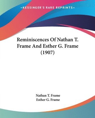 Nathan T Frame, Esther G Frame, Nathan T. Frame, Esther G. Frame - Reminiscences Of Nathan T. Frame And Esther G. Frame (1907), Häftad
