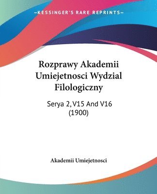 Rozprawy Akademii Umiejetnosci Wydzial Filologiczny: Serya 2, V15 and V16 (1900) 1