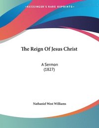 bokomslag The Reign of Jesus Christ: A Sermon (1827)