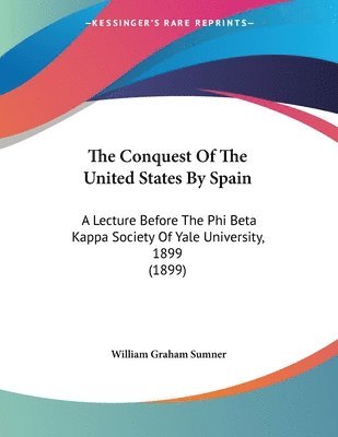 bokomslag The Conquest of the United States by Spain: A Lecture Before the Phi Beta Kappa Society of Yale University, 1899 (1899)