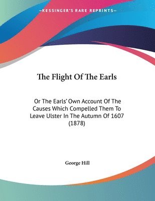 The Flight of the Earls: Or the Earls' Own Account of the Causes Which Compelled Them to Leave Ulster in the Autumn of 1607 (1878) 1