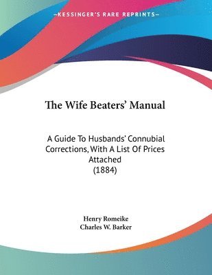 bokomslag The Wife Beaters' Manual: A Guide to Husbands' Connubial Corrections, with a List of Prices Attached (1884)